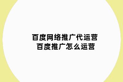 百度网络推广代运营 百度推广怎么运营